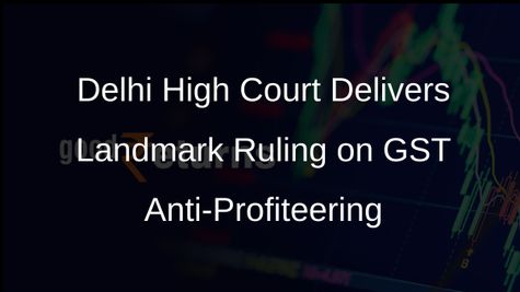 Delhi High Court Upholds GST Anti-Profiteering Provisions