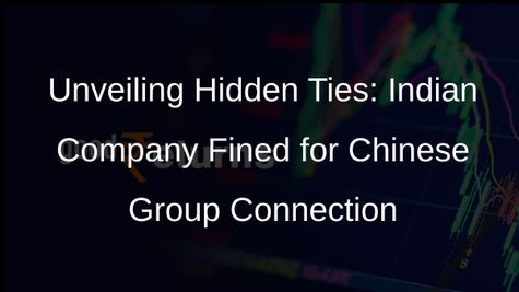 Indian Company Faces Penalties for Concealing Chinese Group Ties