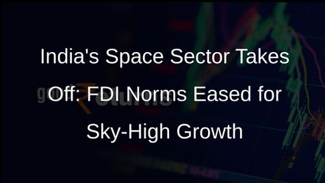 FDI Norms Eased in Indias Space Sector: A Game-Changer for Startups and Innovation