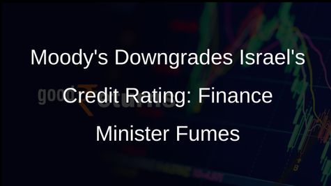 Moodys Downgrades Israels Credit Rating, Finance Minister Calls it a Political Manifesto