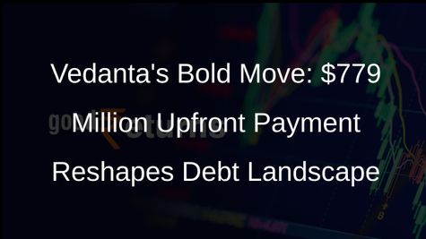 Vedanta Resources Completes Debt Restructuring, Makes Upfront Payment of $779 Million to Bondholders
