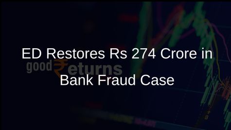 Enforcement Directorate Restores Rs 274 Crore in Assets Linked to Bank Fraud Case