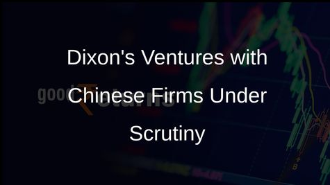 Dixon's Joint Ventures with Chinese Companies Face Government Scrutiny Under Page Note 3 Rules