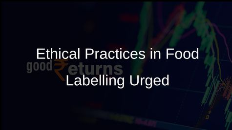 Industry Must Adopt Ethical Practices in Food Labelling and Advertising to Protect Consumers