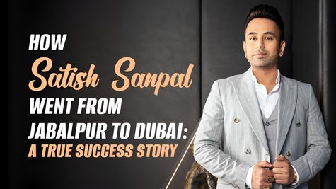 From Jabalpur to Dubai: The Real Story of Satish Sanpal