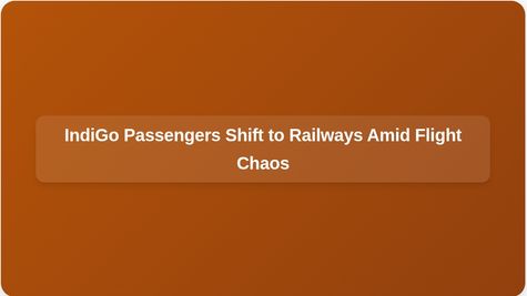 Flight Chaos: IndiGo Passengers Shift to Indian Railways Amid Cancellations and Overbooked Trains