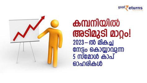 കമ്പനിയില്‍ അടിമുടി മാറ്റം! 2023-ല്‍ മികച്ച നേട്ടം കൊയ്യാവുന്ന 5 സ്മോള്‍ കാപ് ഓഹരികള്‍