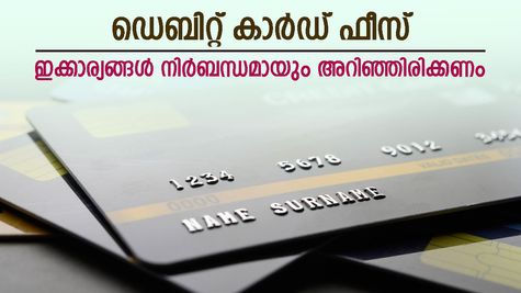 സാമ്പത്തിക നഷ്ടം കുറയ്ക്കണോ, ഡെബിറ്റ് കാർഡ് ഫീസുകളെക്കുറിച്ച് മനസിലാക്കിയാൽ മതി, വിശദമായി അറിയാം