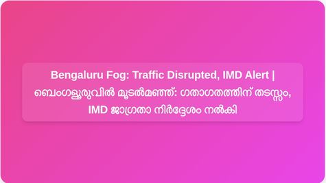 Bengaluru Wakes Up to Foggy Sunday: Traffic Disrupted, IMD Issues Alert for Commuters | മൂടൽമഞ്ഞിൽ ഉണർന്ന് ബെംഗളൂരു: ഗതാഗതത്തിന് തടസ്സം, യാത്രക്കാർക്ക് ജാഗ്രതാ നിർദ്ദേശവുമായി IMD