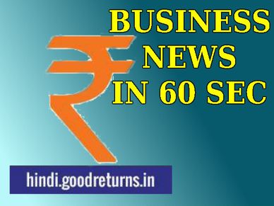 एक मिनट में पढ़िए व्यापार जगत की 10 बड़ी खबरें 