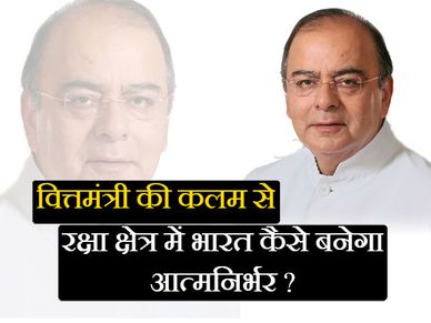 वित्तमंत्री अरुण जेटली का लेख, बताया रक्षा क्षेत्र में कैसे बनेंगे आत्मनिर्भर