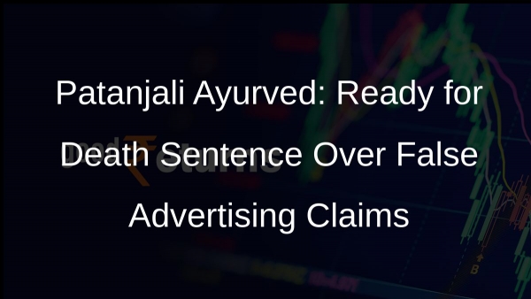 Patanjali Ayurved: Ready for Death Sentence Over False Advertising Claims