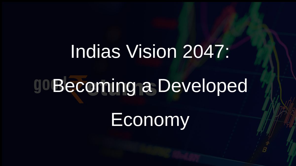 Indias Vision 2047: Becoming a Developed Economy