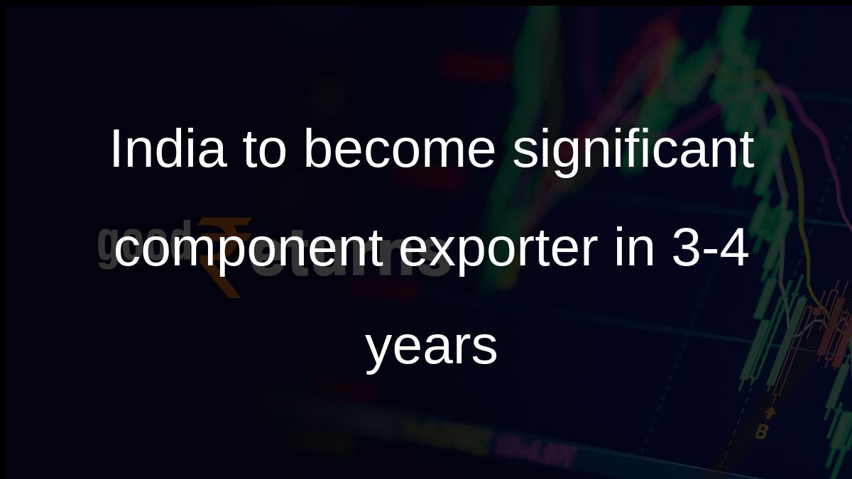India to become significant component exporter in 3-4 years