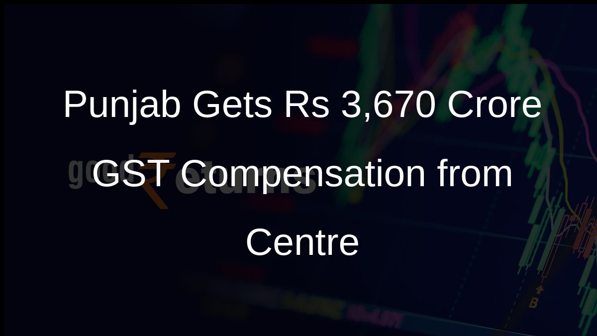 Punjab Gets Rs 3,670 Crore GST Compensation from Centre