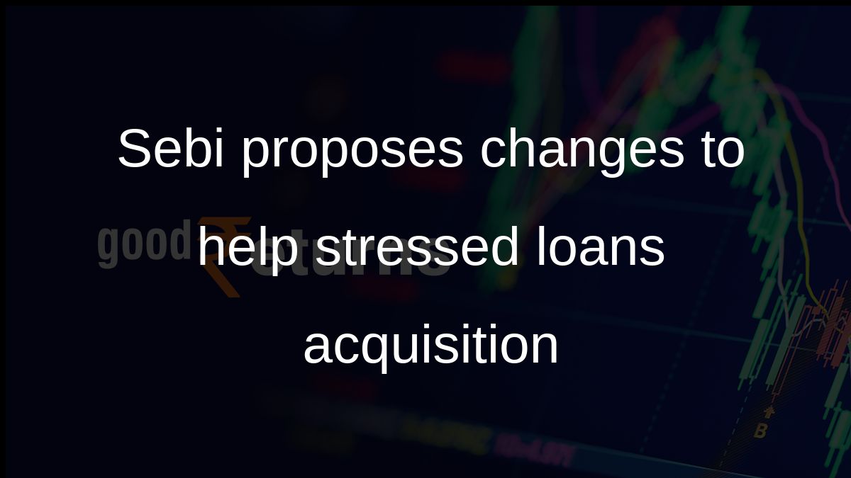 Sebi proposes changes to help stressed loans acquisition
