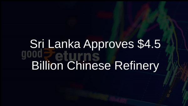Sri Lanka Approves $4.5 Billion Chinese Refinery