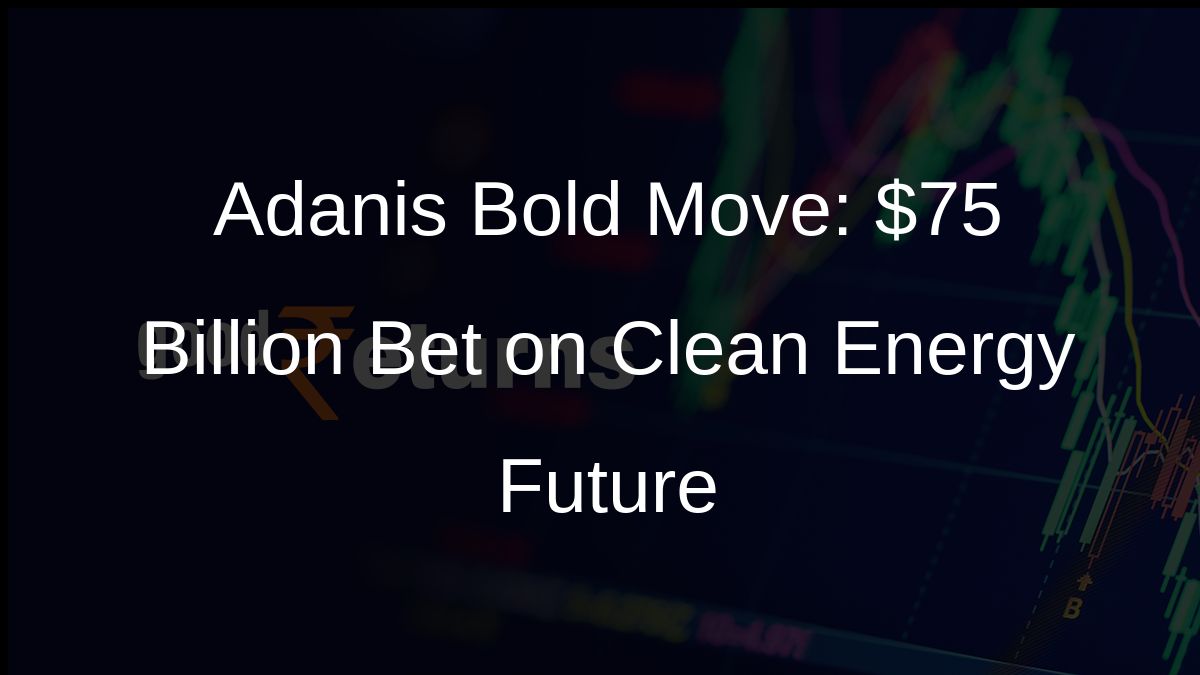 Adanis Bold Move: $75 Billion Bet on Clean Energy Future