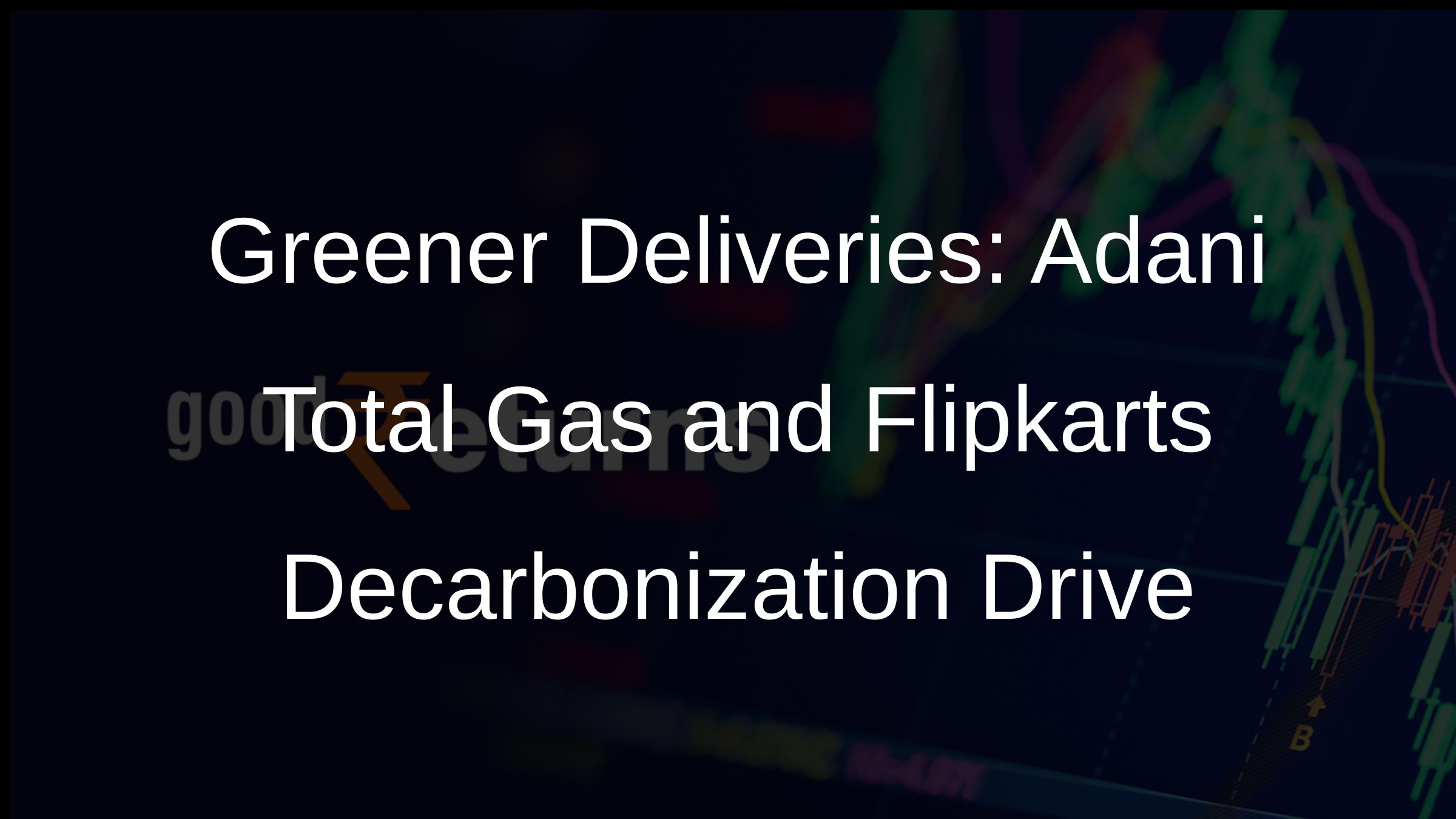 Greener Deliveries: Adani Total Gas and Flipkarts Decarbonization Drive Greener Deliveries: Adani Total Gas and Flipkarts Decarbonization Drive