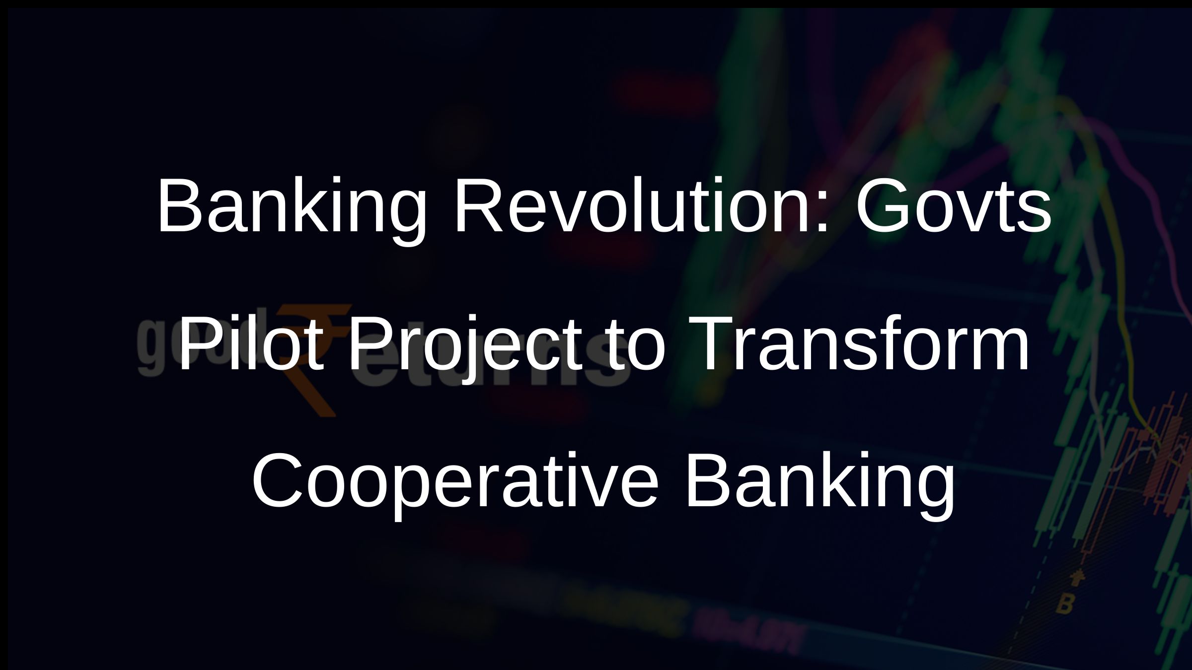 Banking Revolution: Govts Pilot Project to Transform Cooperative Banking