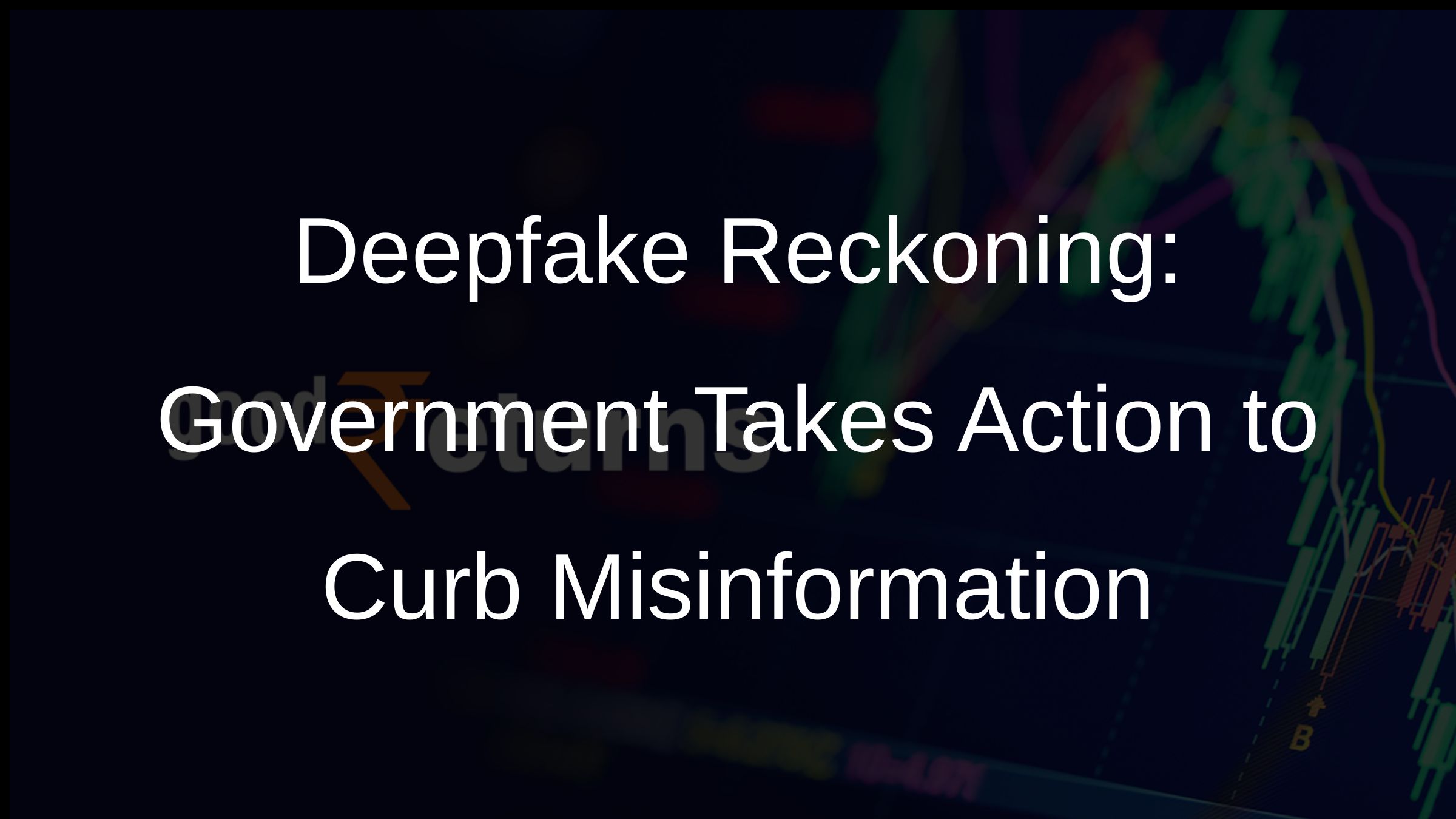 Deepfake Reckoning: Government Takes Action to Curb Misinformation
