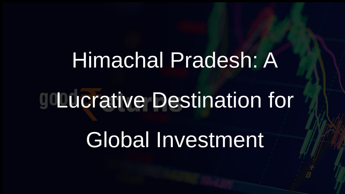 Himachal Pradesh: A Lucrative Destination for Global Investment