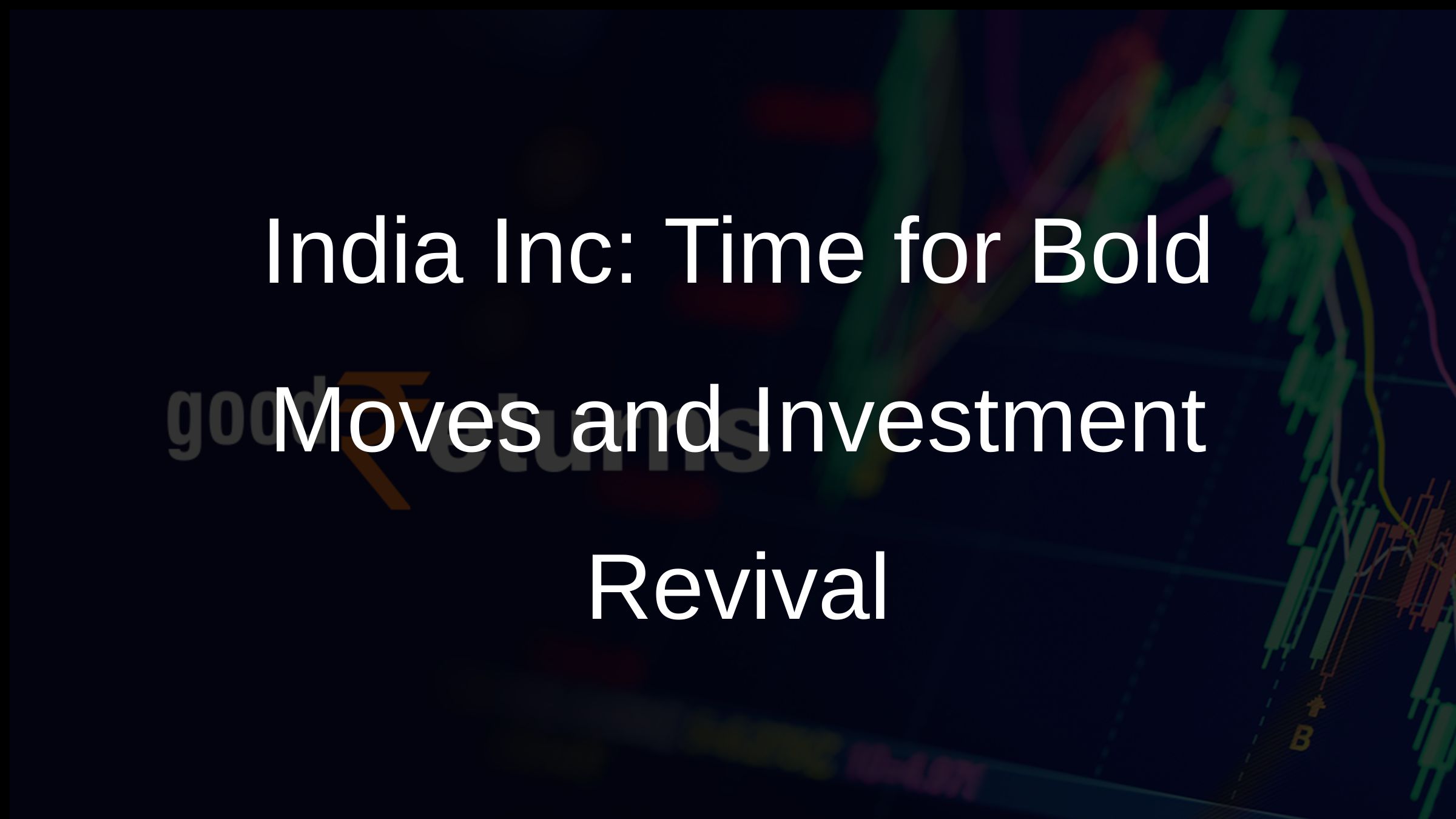 India Inc: Time for Bold Moves and Investment Revival