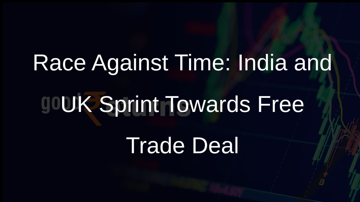 Race Against Time: India and UK Sprint Towards Free Trade Deal