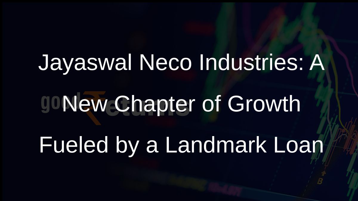 Jayaswal Neco Industries: A New Chapter of Growth Fueled by a Landmark Loan