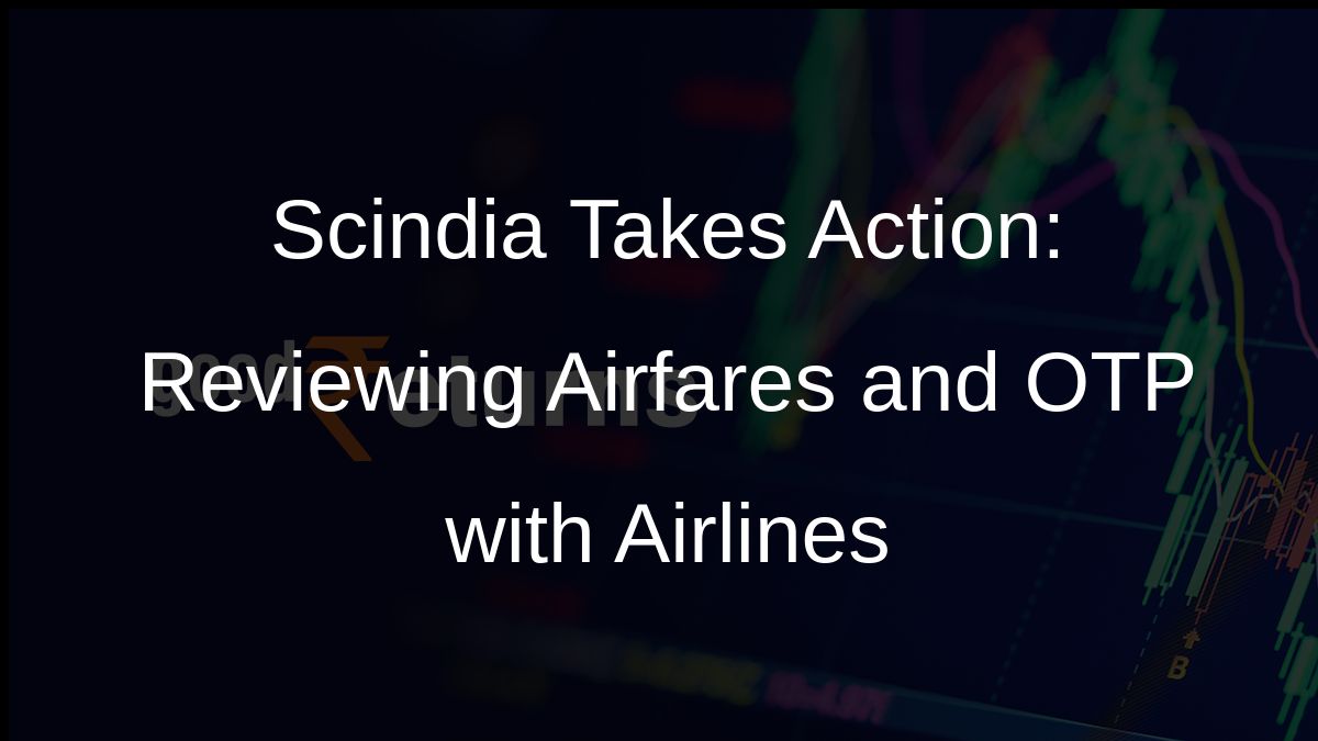 Scindia Takes Action: Reviewing Airfares and OTP with Airlines