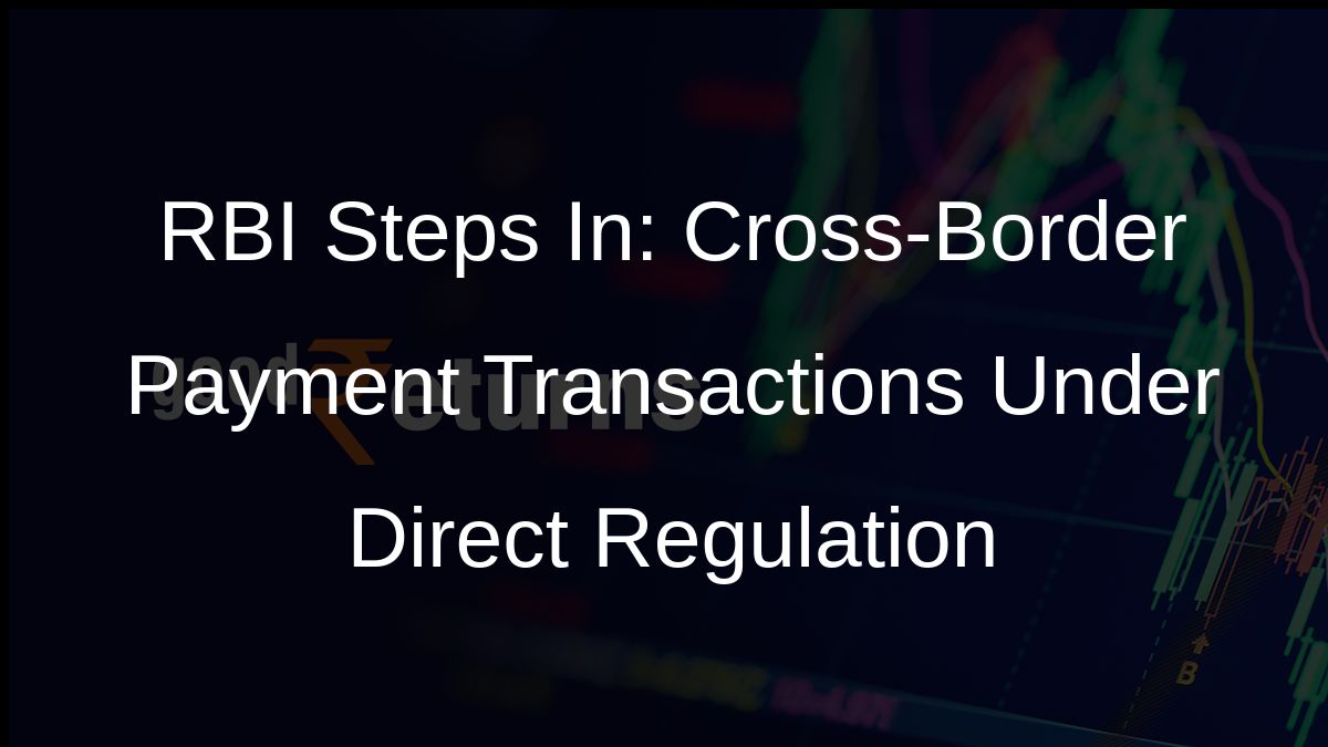 RBI Steps In: Cross-Border Payment Transactions Under Direct Regulation
