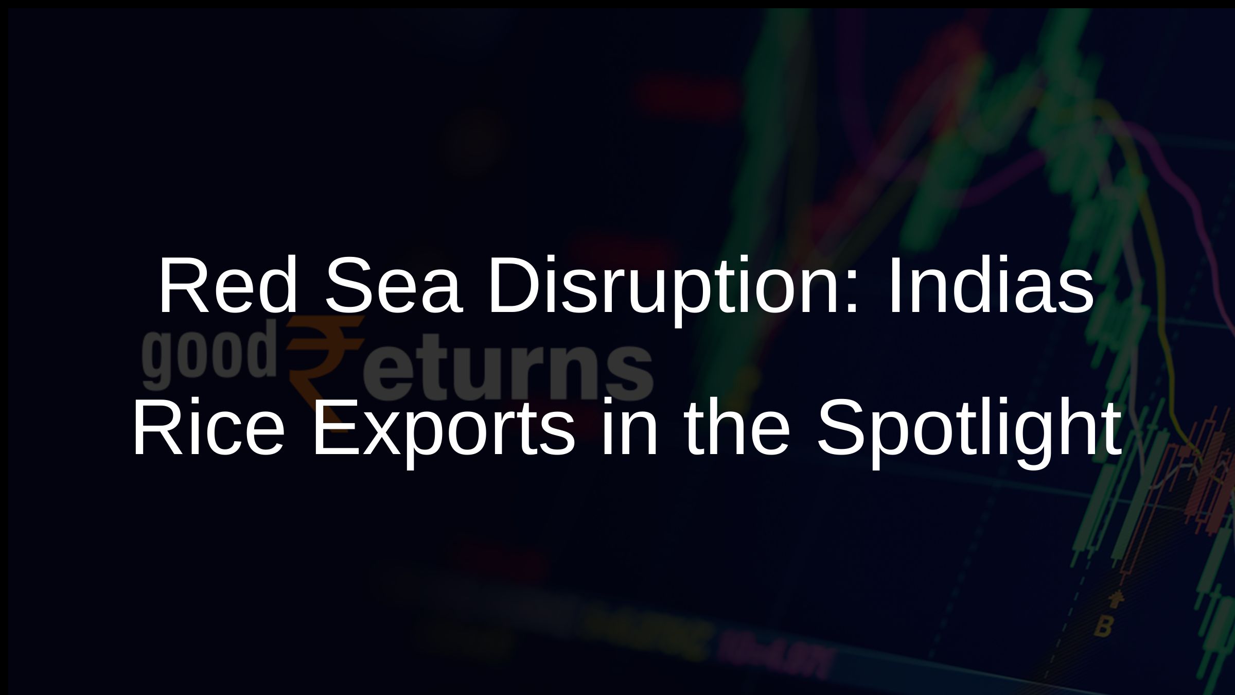 Red Sea Disruption: Indias Rice Exports in the Spotlight