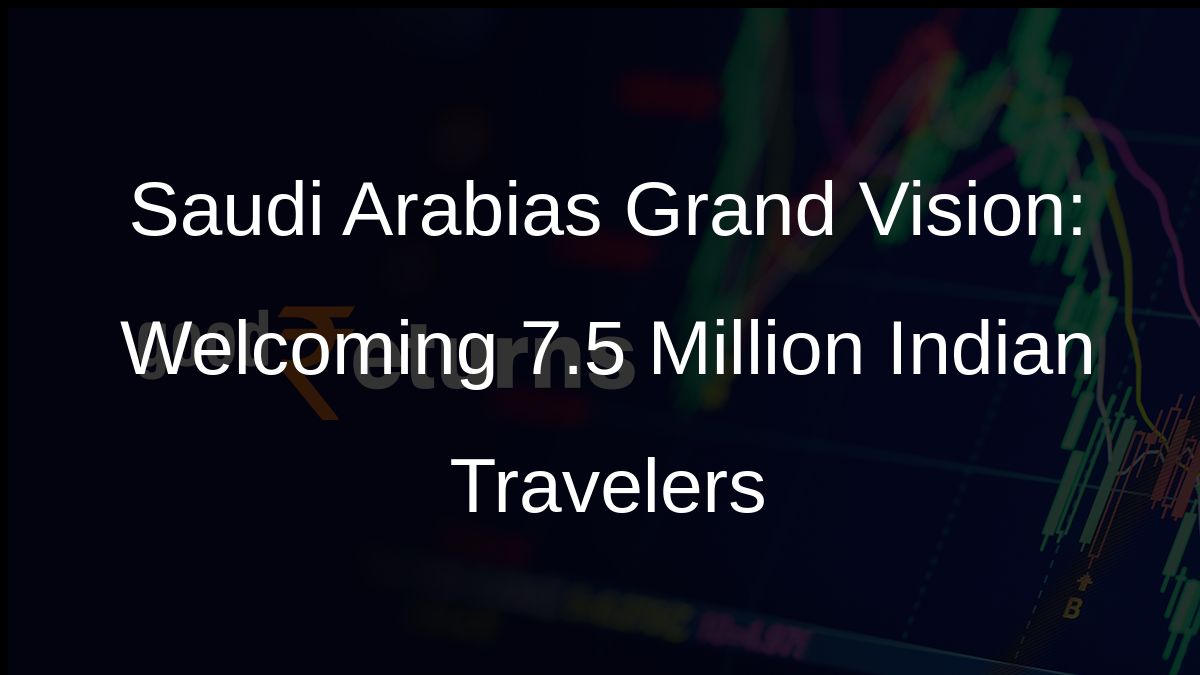 Saudi Arabias Grand Vision: Welcoming 7.5 Million Indian Travelers