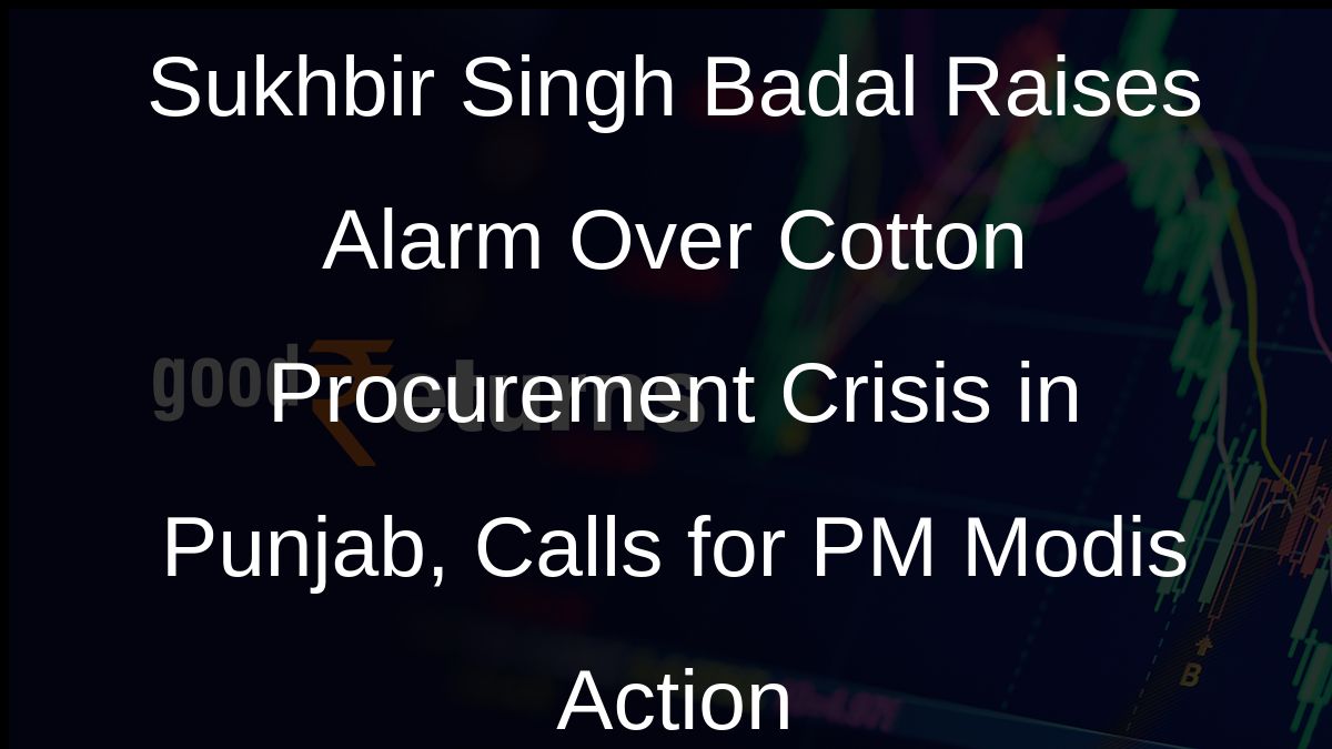 Sukhbir Singh Badal Raises Alarm Over Cotton Procurement Crisis in Punjab, Calls for PM Modis Action