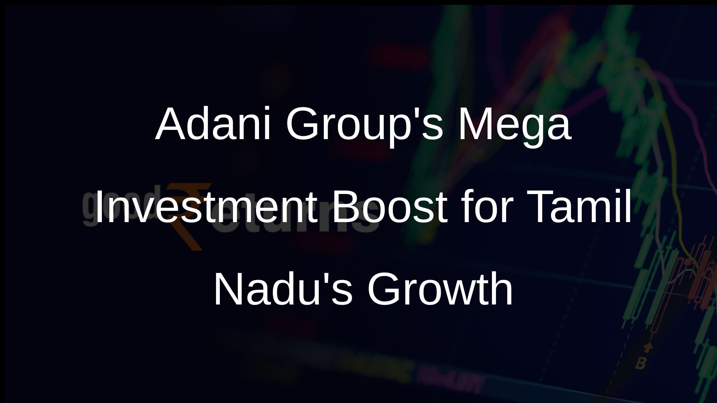 Adani Groups Mega Investment Boost for Tamil Nadus Growth Adani Groups Mega Investment Boost for Tamil Nadus Growth