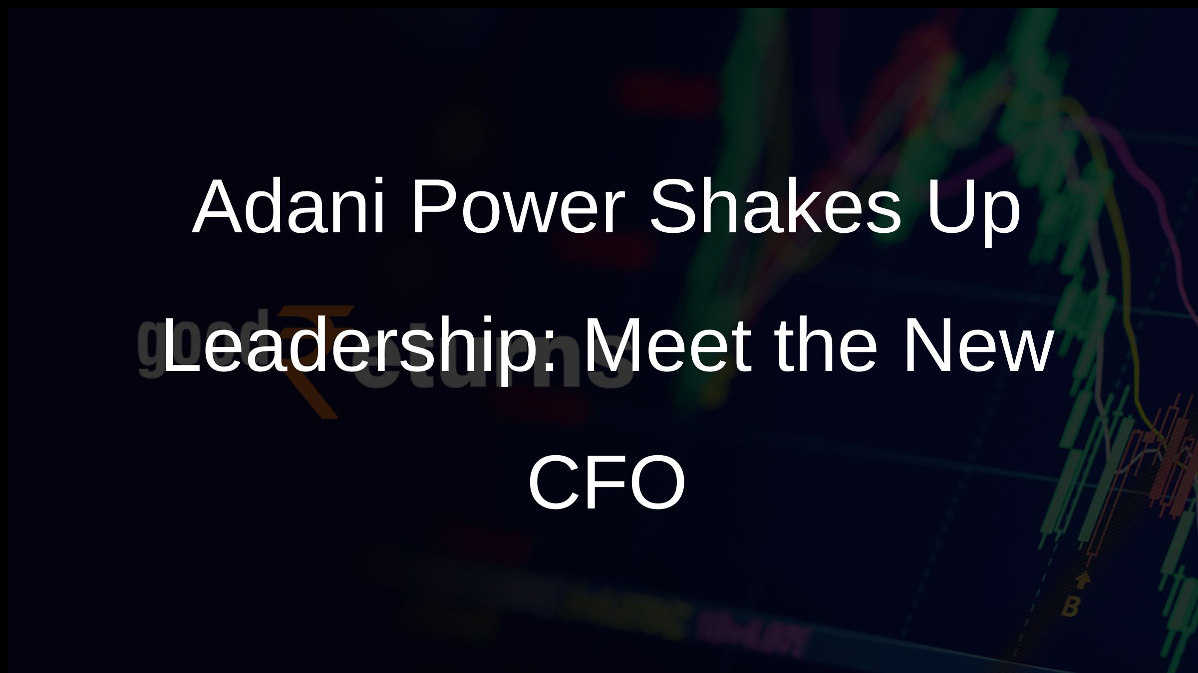 Adani Power Shakes Up Leadership: Meet the New CFO