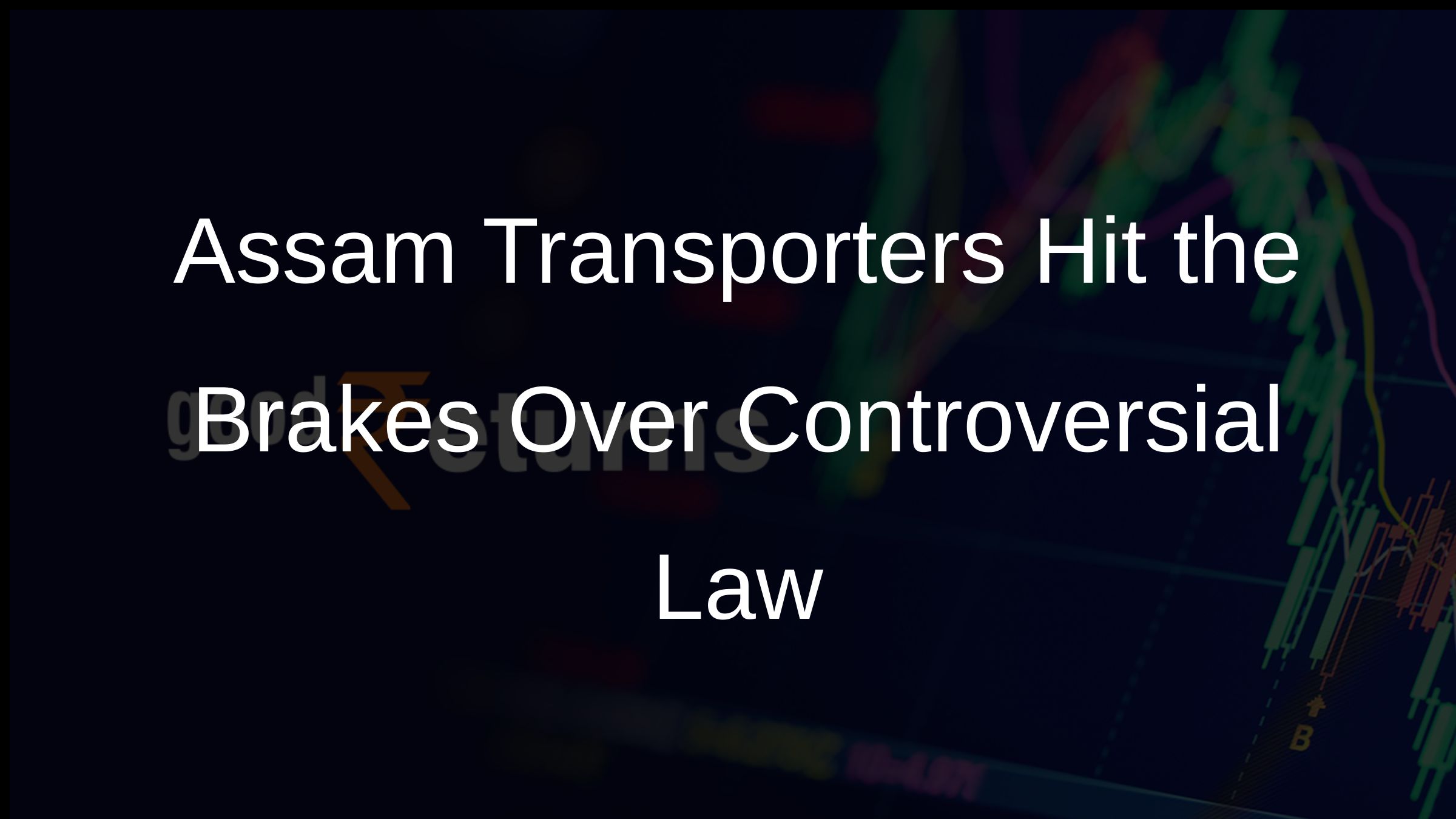 Assam Transporters Hit the Brakes Over Controversial Law Assam Transporters Hit the Brakes Over Controversial Law