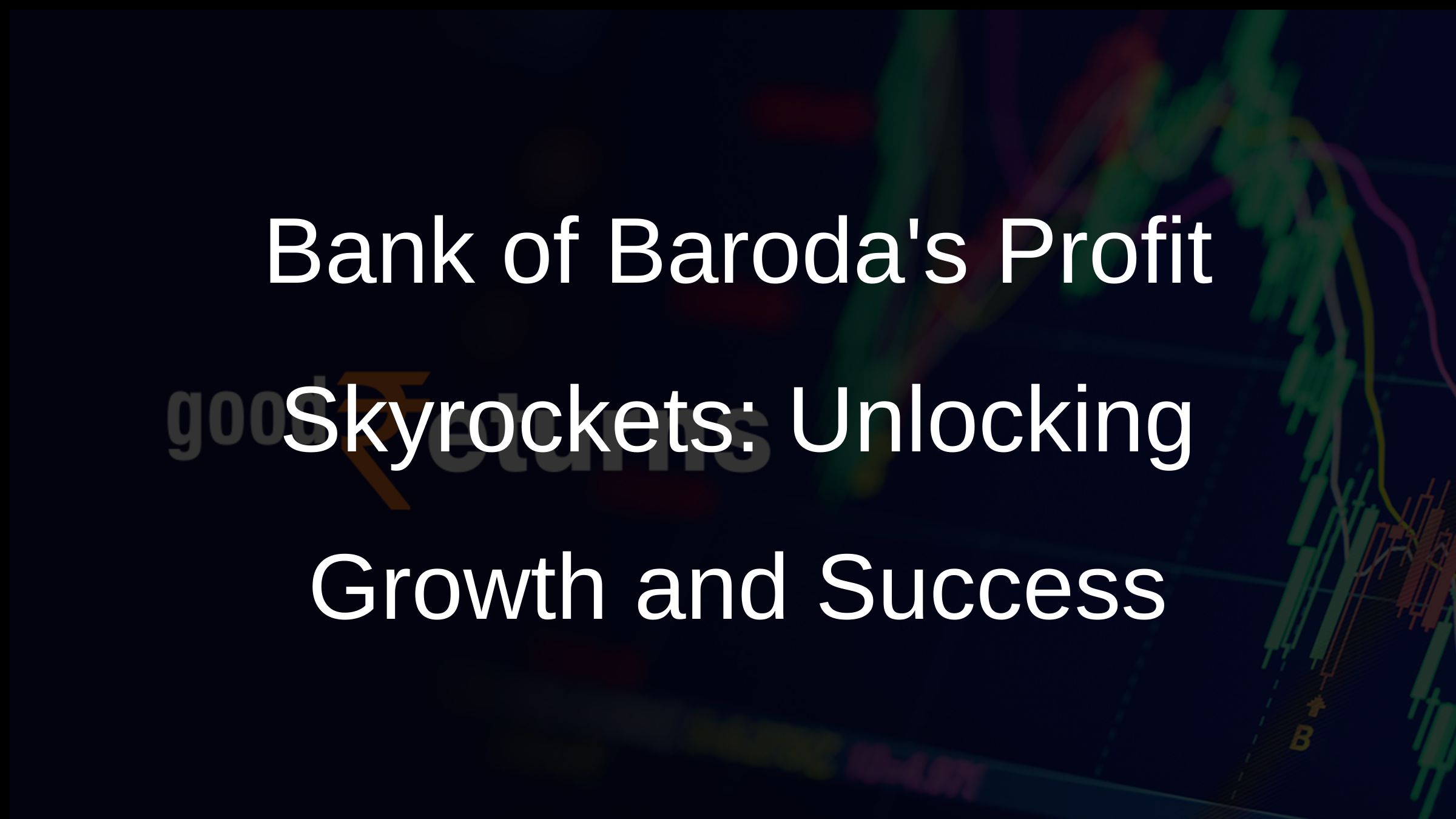Bank of Barodas Profit Skyrockets: Unlocking Growth and Success