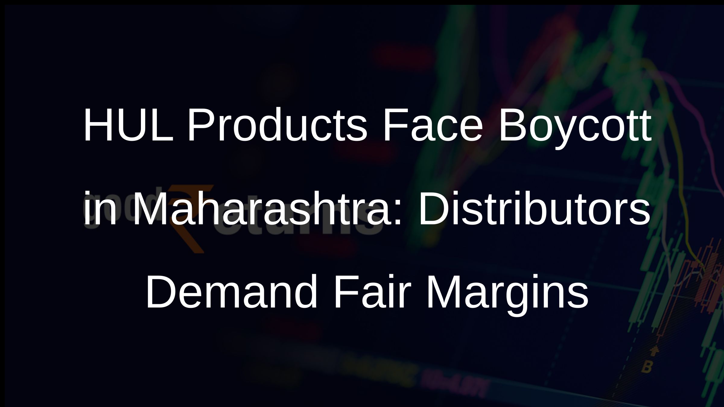 HUL Products Face Boycott in Maharashtra: Distributors Demand Fair Margins HUL Products Face Boycott in Maharashtra: Distributors Demand Fair Margins