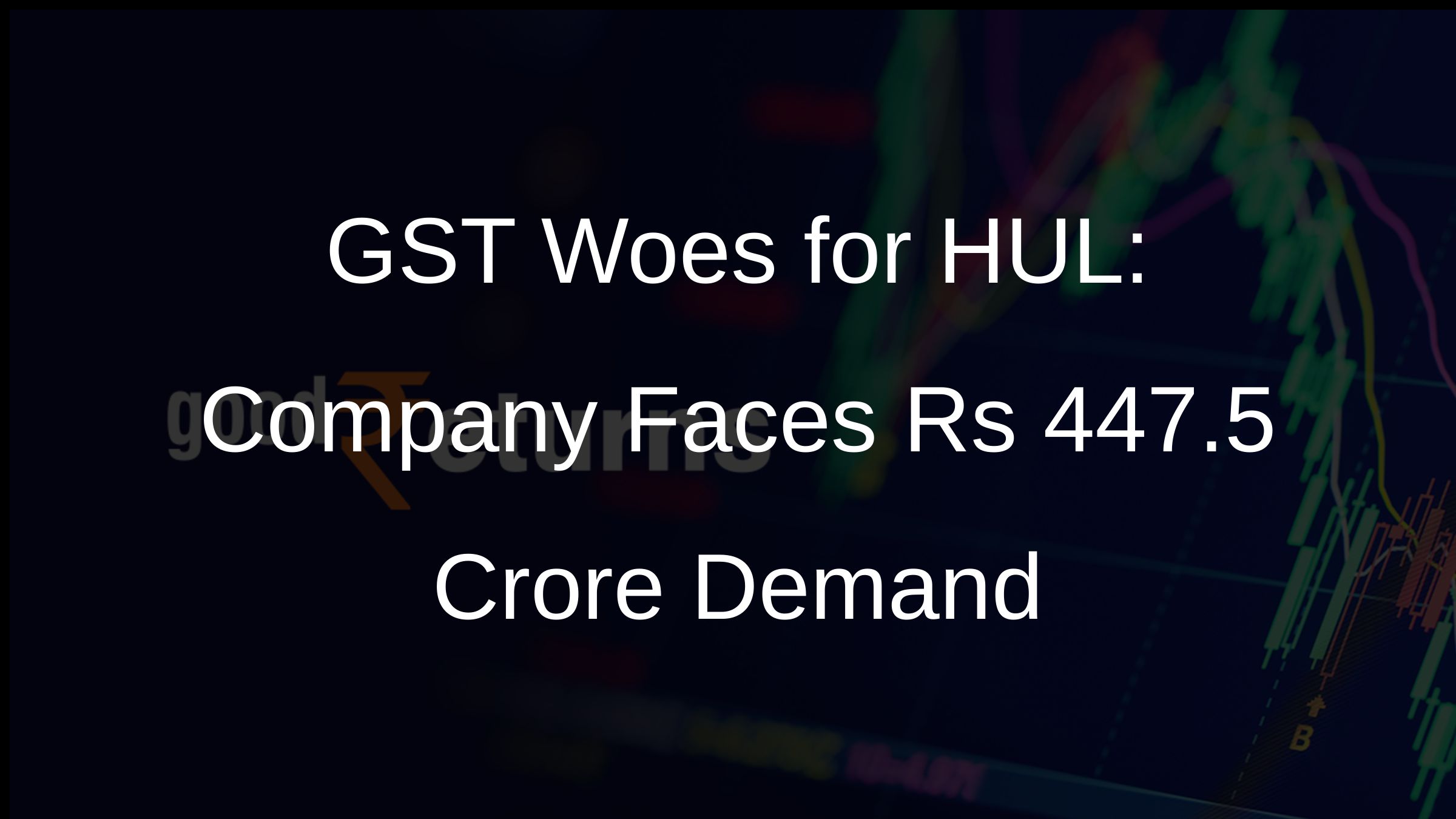 GST Woes for HUL: Company Faces Rs 447.5 Crore Demand
