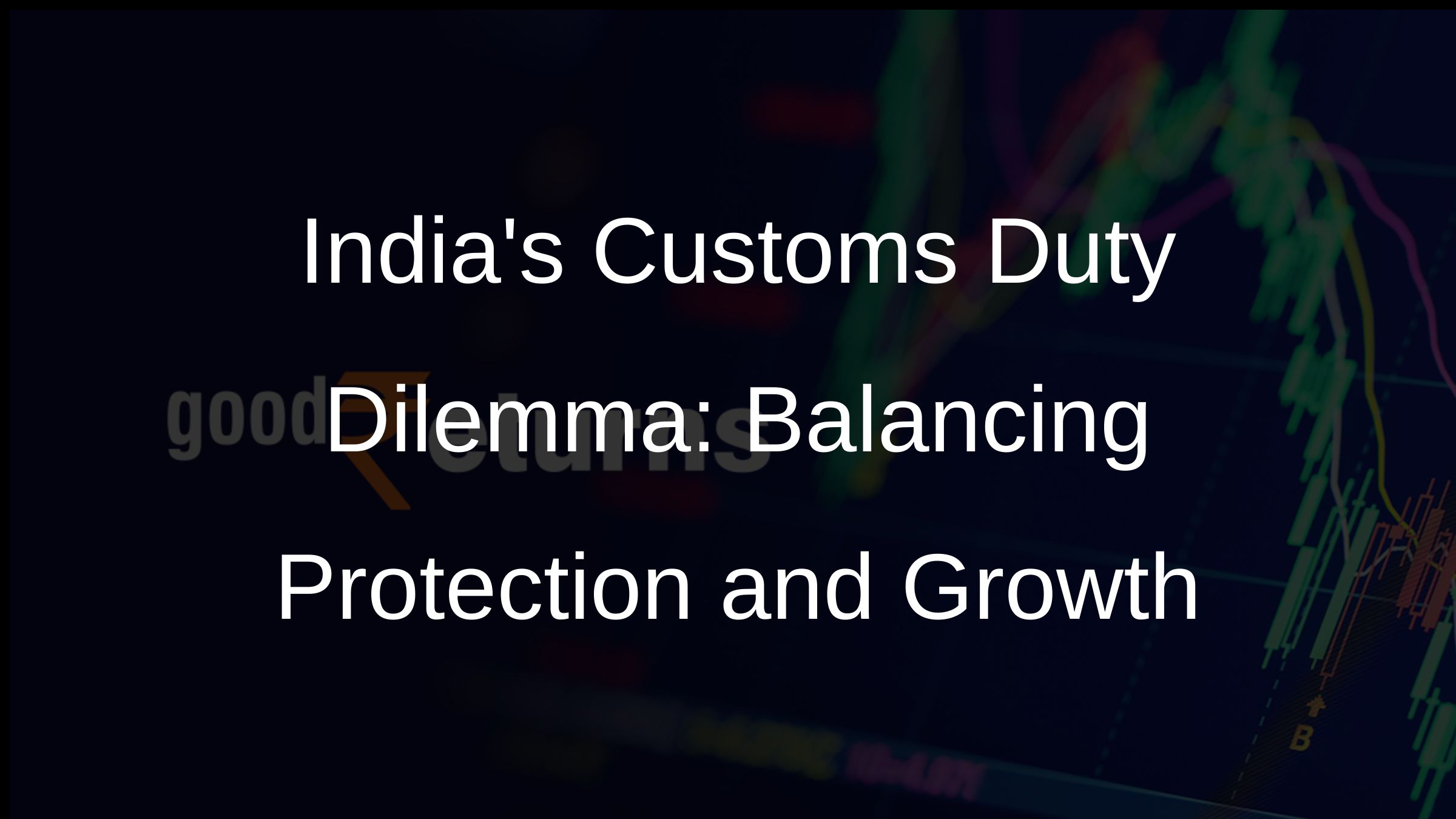 Indias Customs Duty Dilemma: Balancing Protection and Growth