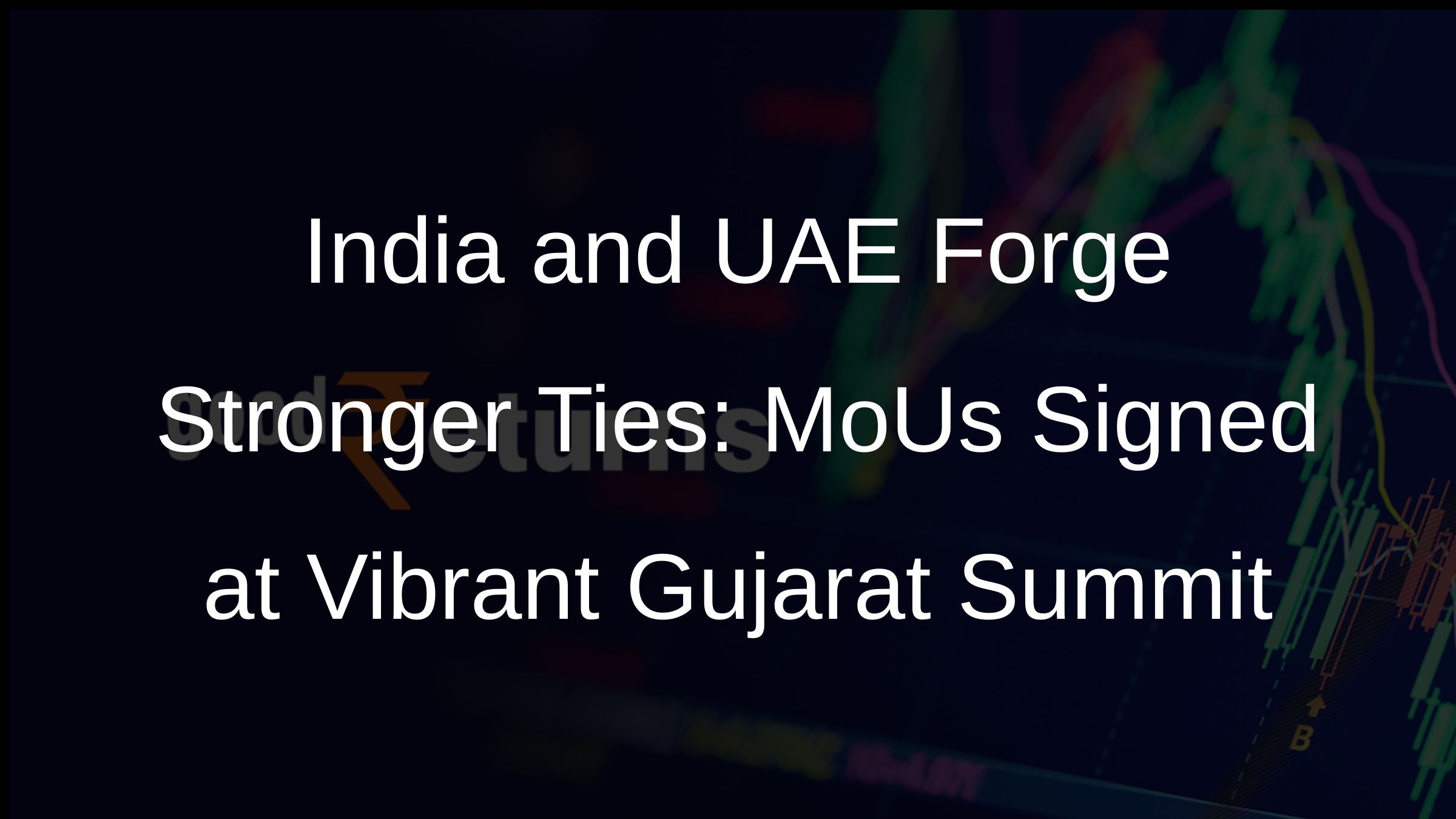 India and UAE Forge Stronger Ties: MoUs Signed at Vibrant Gujarat Summit