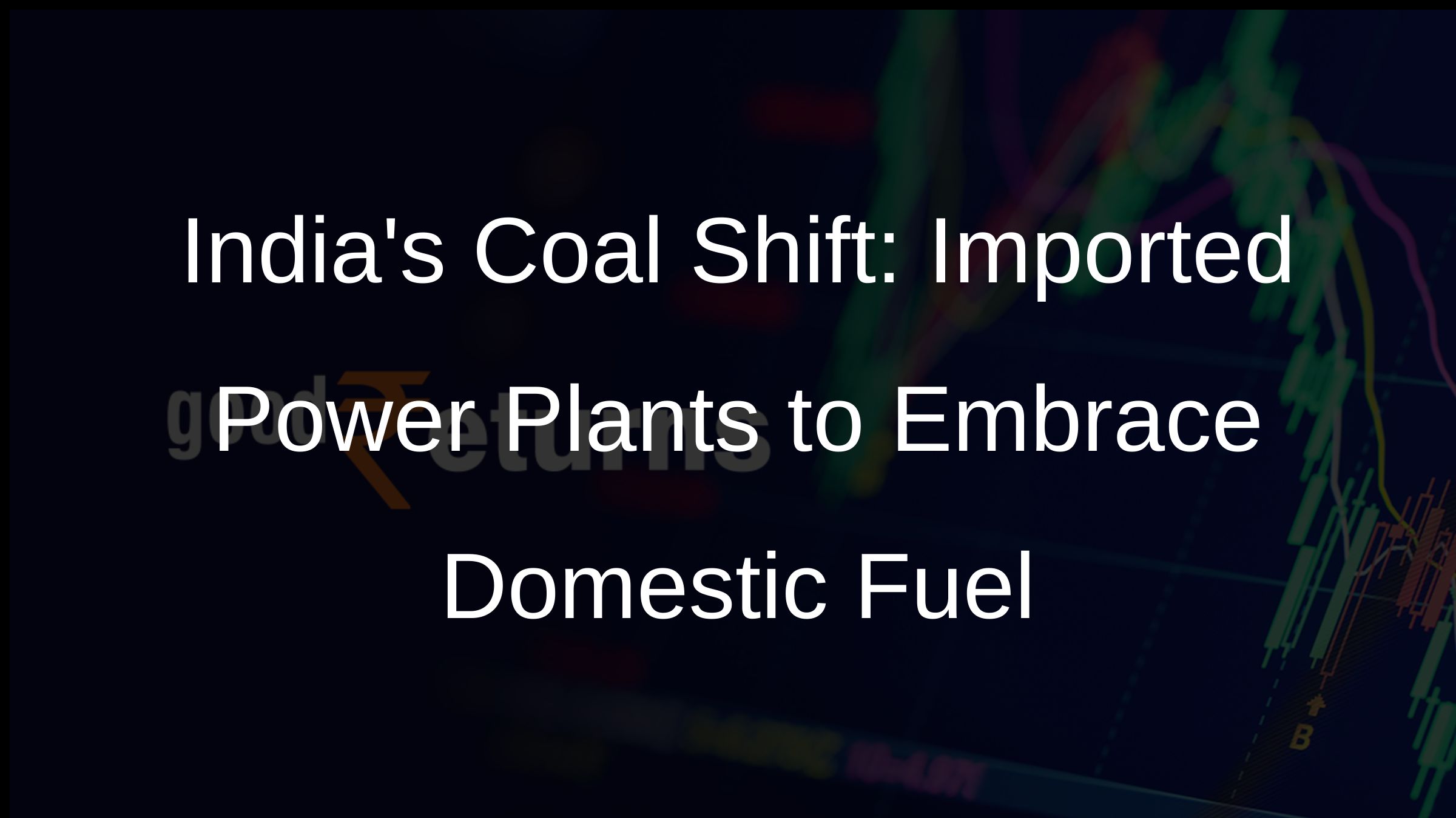 Indias Coal Shift: Imported Power Plants to Embrace Domestic Fuel