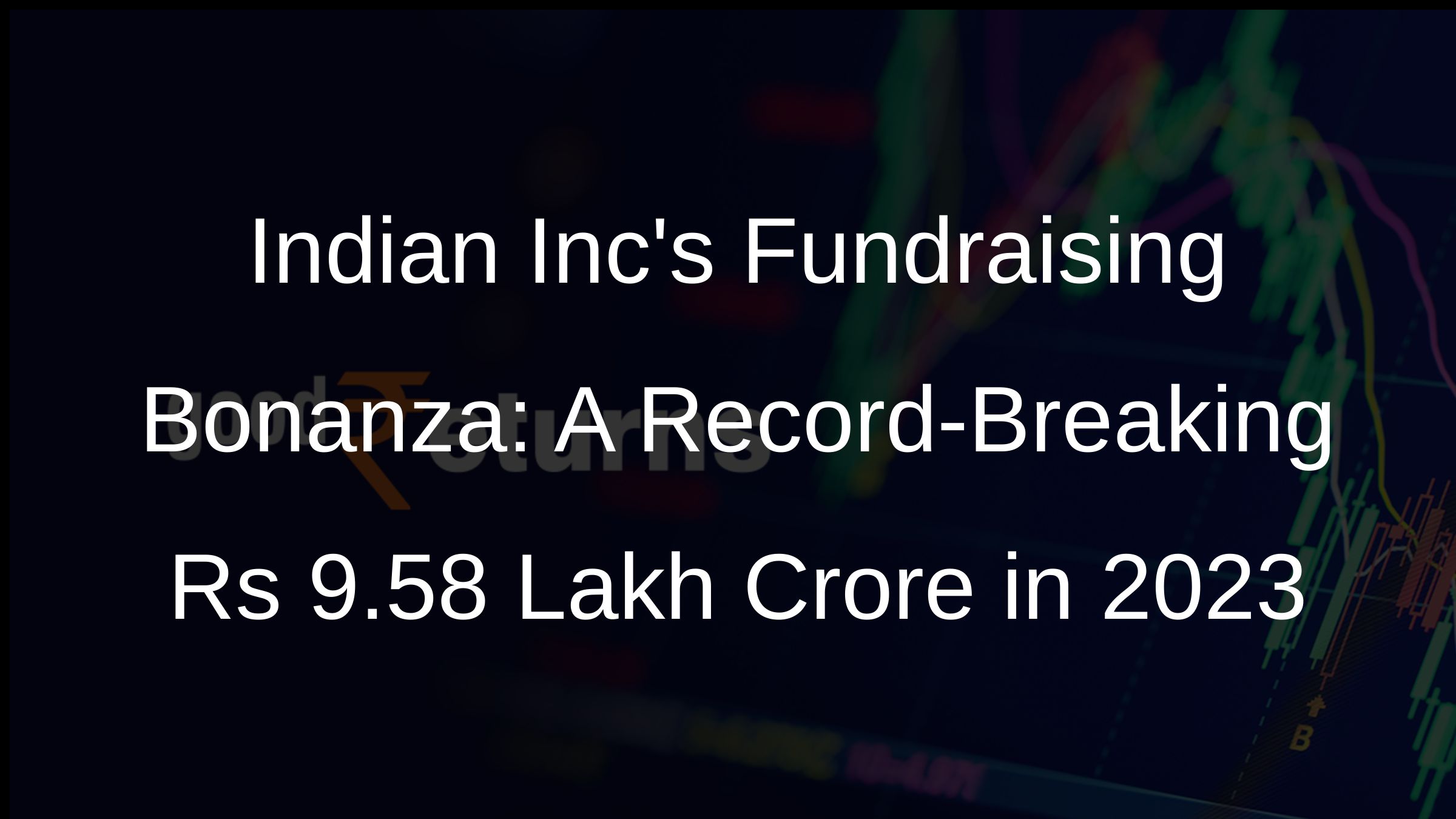 Indian Incs Fundraising Bonanza: A Record-Breaking Rs 9.58 Lakh Crore in 2023 Indian Incs Fundraising Bonanza: A Record-Breaking Rs 9.58 Lakh Crore in 2023