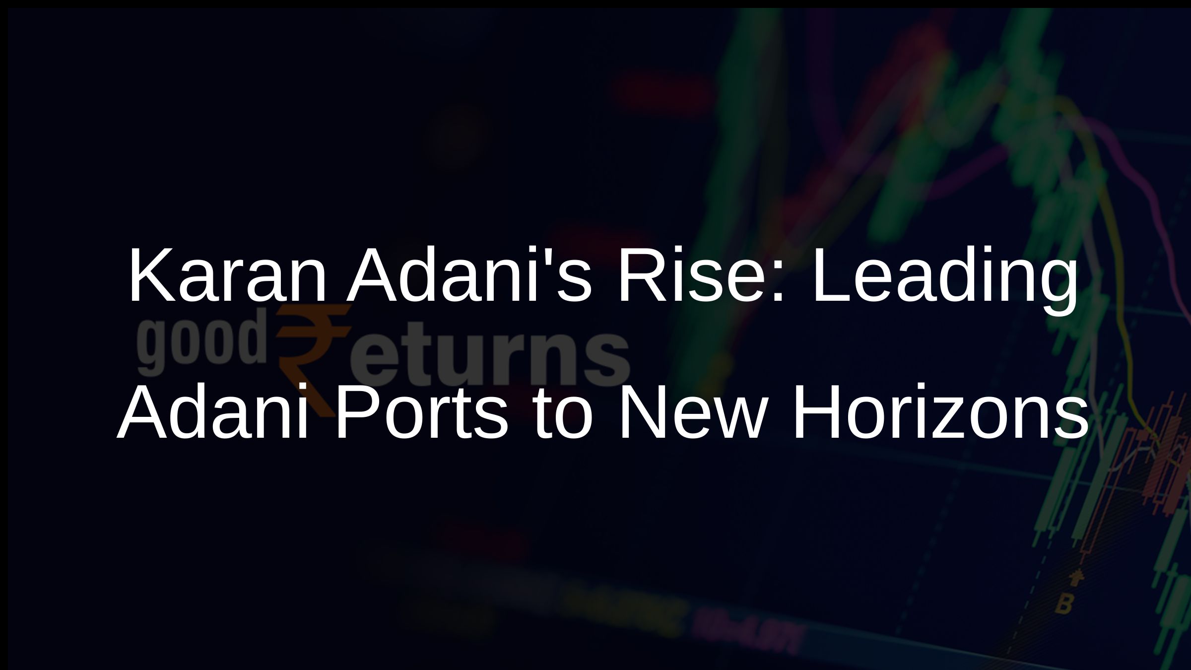 Karan Adanis Rise: Leading Adani Ports to New Horizons