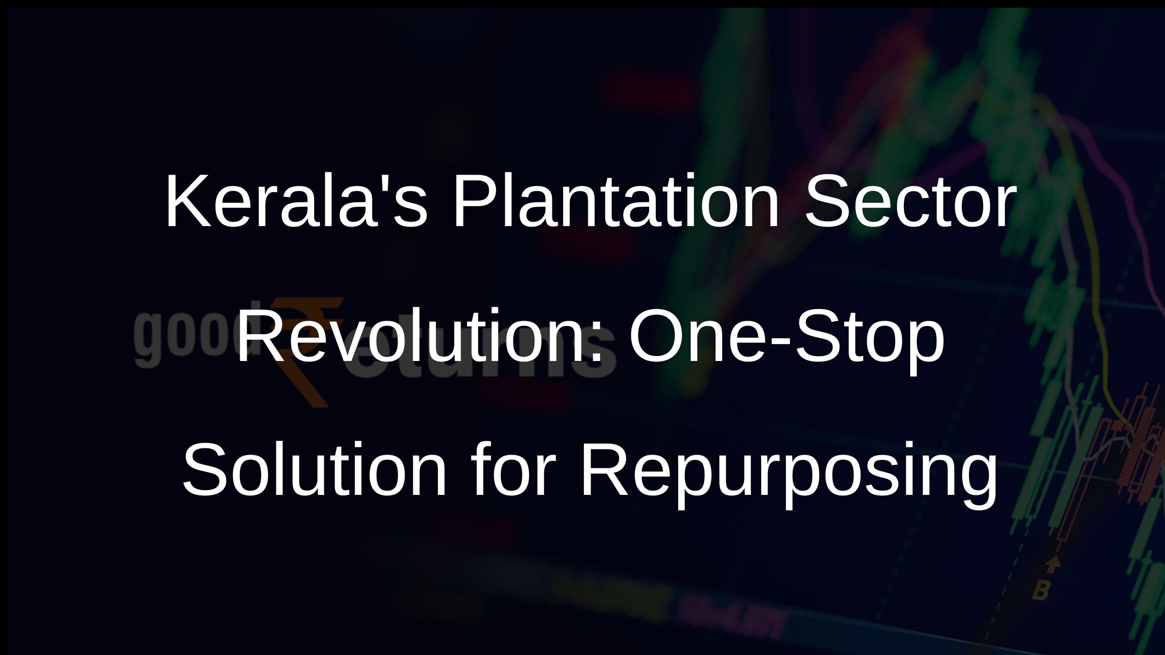 Keralas Plantation Sector Revolution: One-Stop Solution for Repurposing