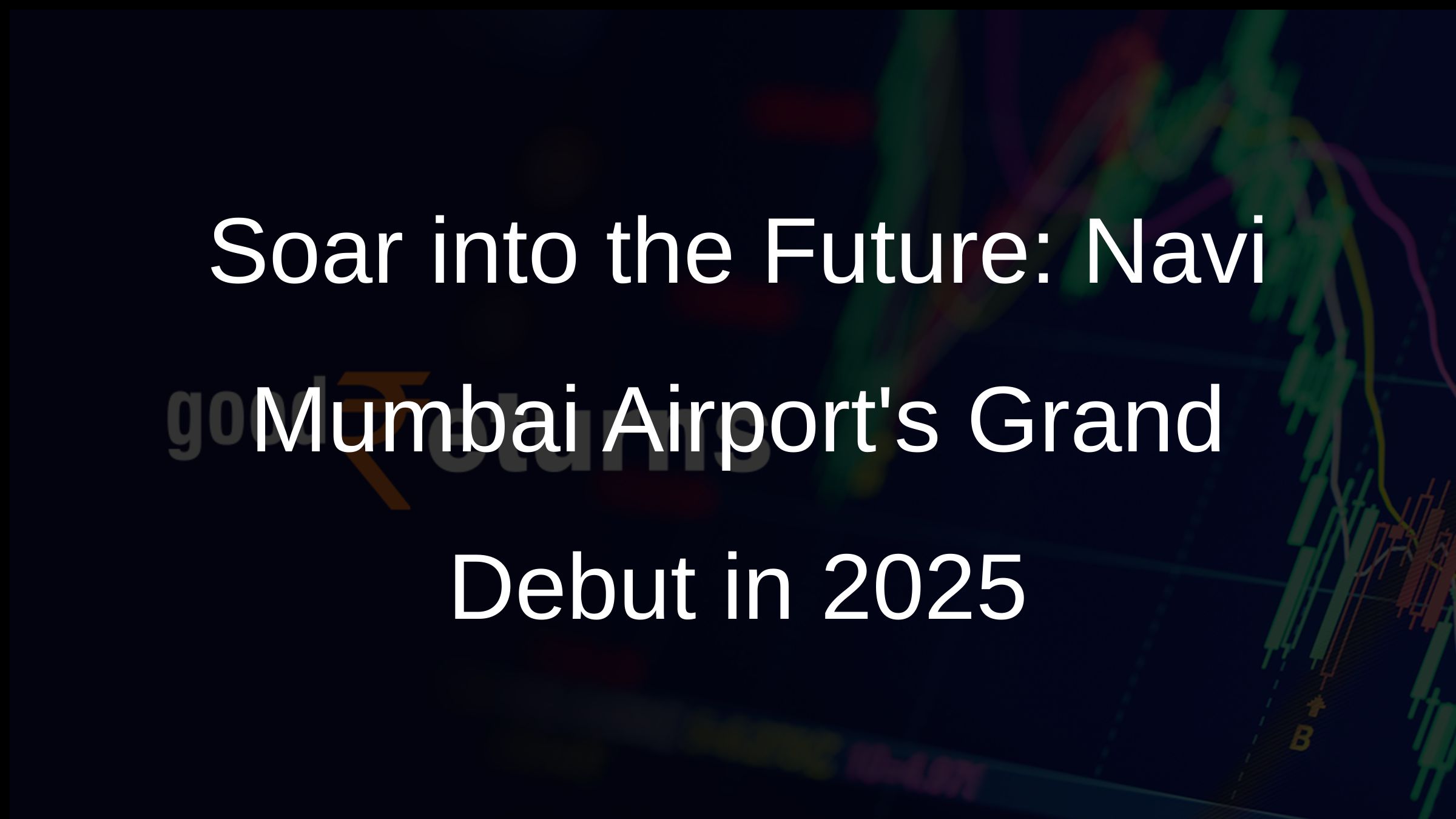 Soar into the Future: Navi Mumbai Airports Grand Debut in 2025