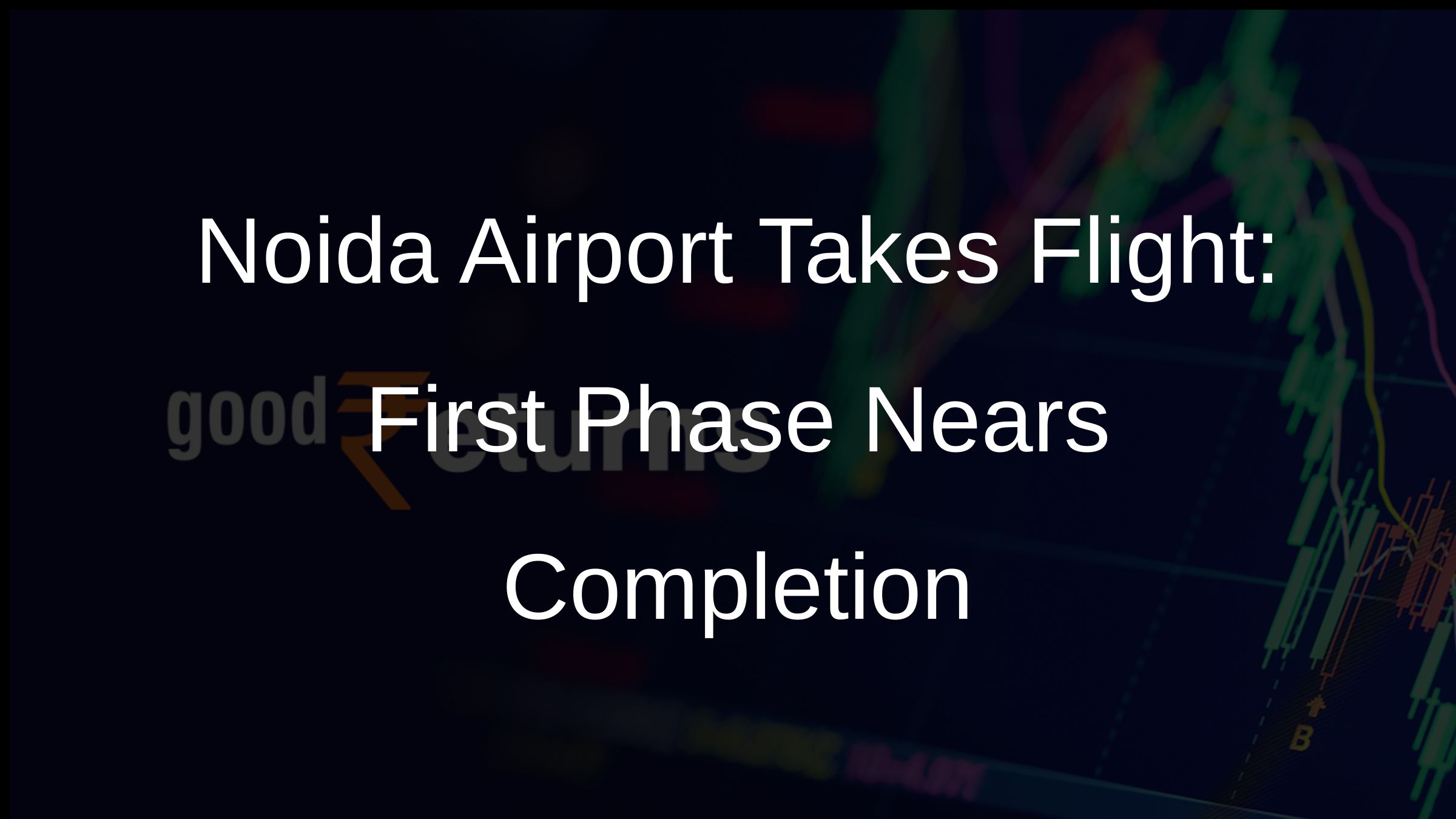 Noida Airport Takes Flight: First Phase Nears Completion
