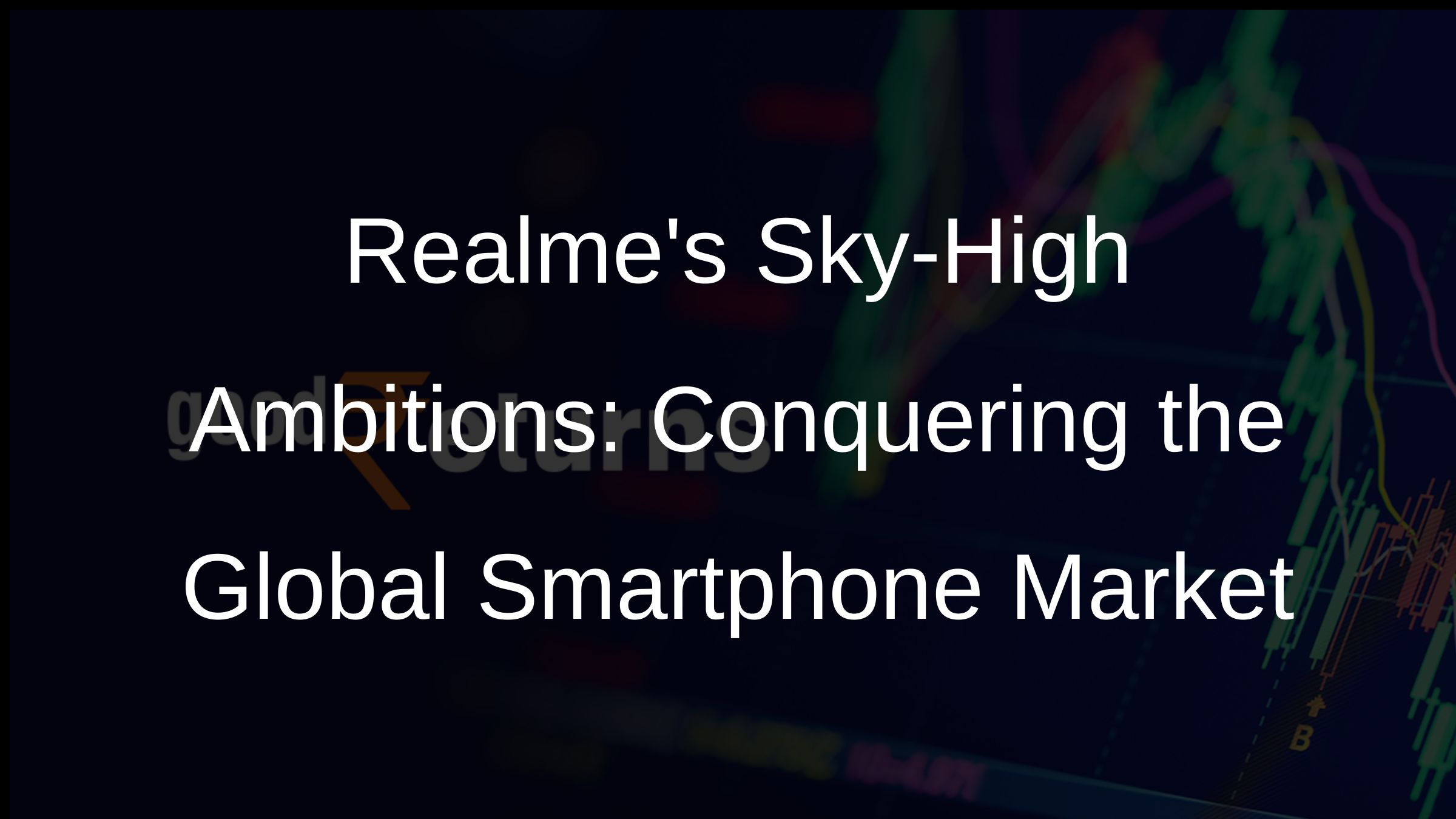 Realmes Sky-High Ambitions: Conquering the Global Smartphone Market