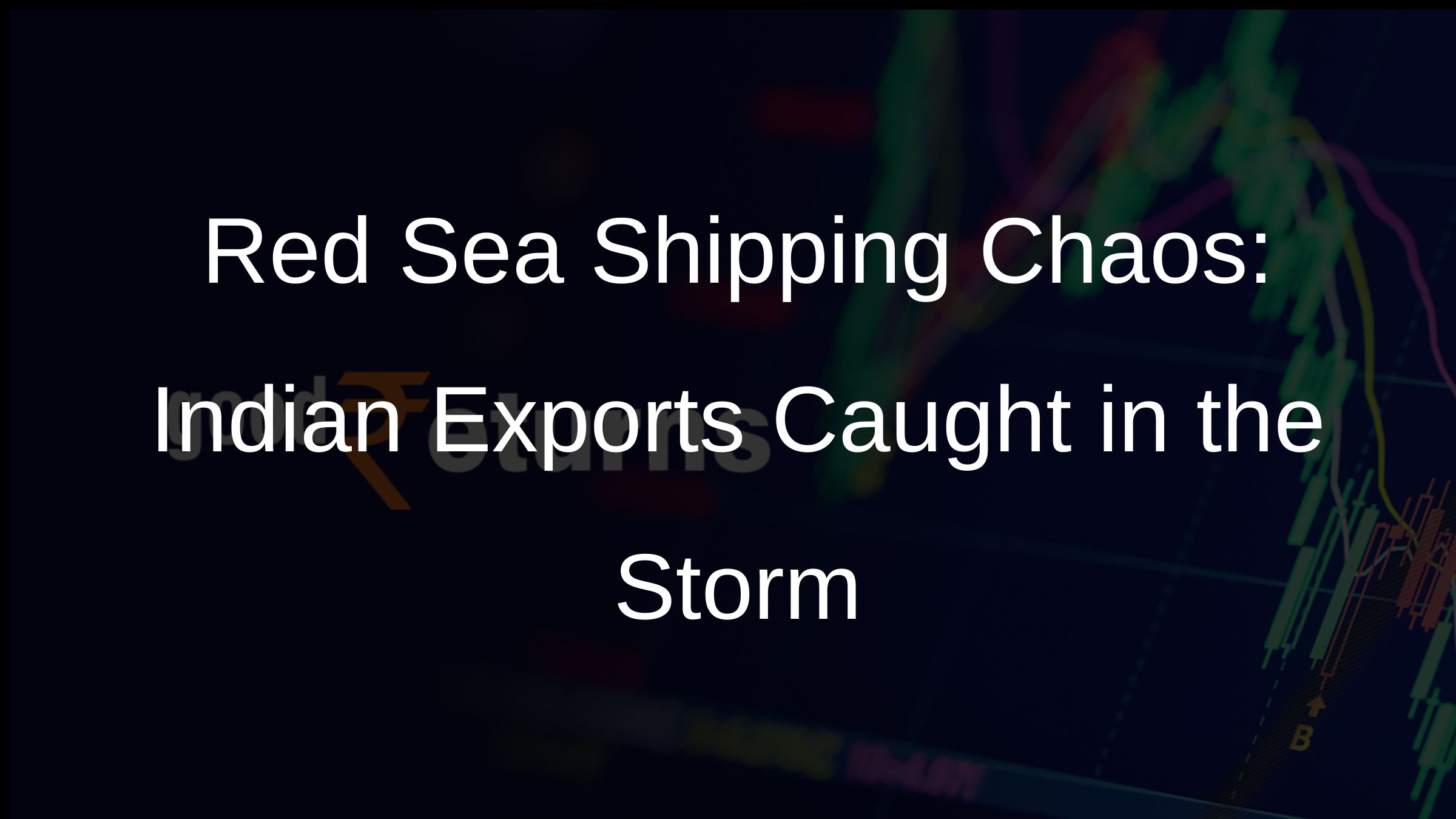 Red Sea Shipping Chaos: Indian Exports Caught in the Storm